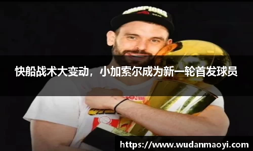 快船战术大变动，小加索尔成为新一轮首发球员