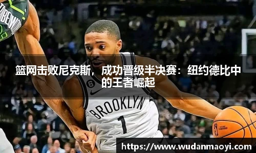 篮网击败尼克斯，成功晋级半决赛：纽约德比中的王者崛起