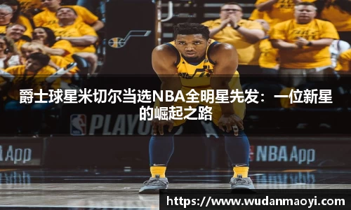 爵士球星米切尔当选NBA全明星先发：一位新星的崛起之路