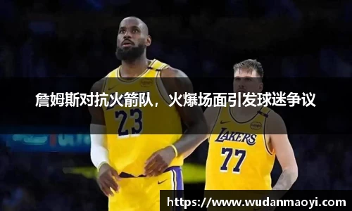 詹姆斯对抗火箭队，火爆场面引发球迷争议