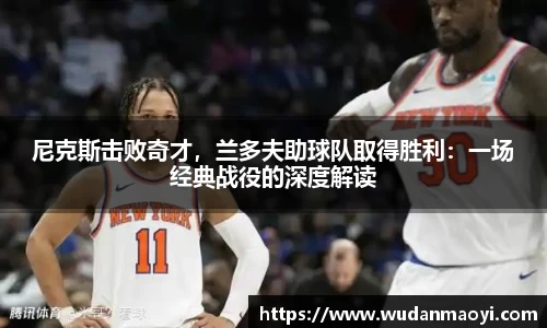 尼克斯击败奇才，兰多夫助球队取得胜利：一场经典战役的深度解读