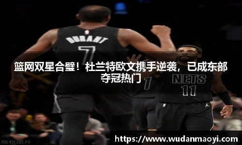 篮网双星合璧！杜兰特欧文携手逆袭，已成东部夺冠热门