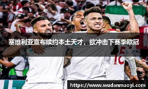 塞维利亚宣布续约本土天才，欲冲击下赛季欧冠