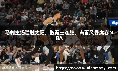 马刺主场险胜太阳，取得三连胜，青春风暴席卷NBA