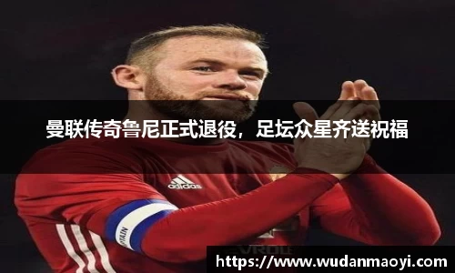 曼联传奇鲁尼正式退役，足坛众星齐送祝福