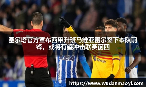 塞尔塔官方宣布西甲升班马维亚雷尔签下本队前锋，或将有望冲击联赛前四