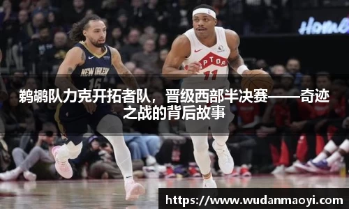 鹈鹕队力克开拓者队，晋级西部半决赛——奇迹之战的背后故事