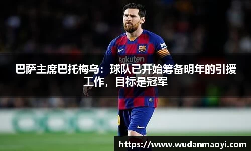 巴萨主席巴托梅乌：球队已开始筹备明年的引援工作，目标是冠军