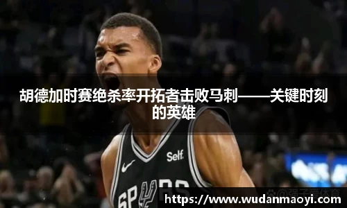 胡德加时赛绝杀率开拓者击败马刺——关键时刻的英雄