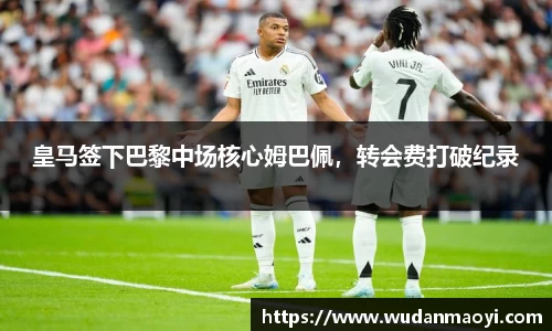 皇马签下巴黎中场核心姆巴佩，转会费打破纪录
