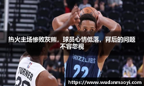 热火主场惨败灰熊，球员心情低落，背后的问题不容忽视