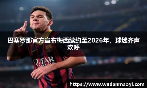 巴塞罗那官方宣布梅西续约至2026年，球迷齐声欢呼