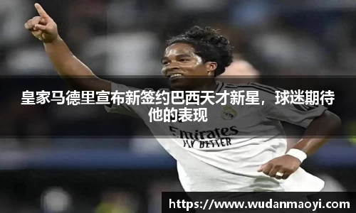 皇家马德里宣布新签约巴西天才新星，球迷期待他的表现