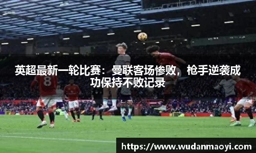 英超最新一轮比赛：曼联客场惨败，枪手逆袭成功保持不败记录