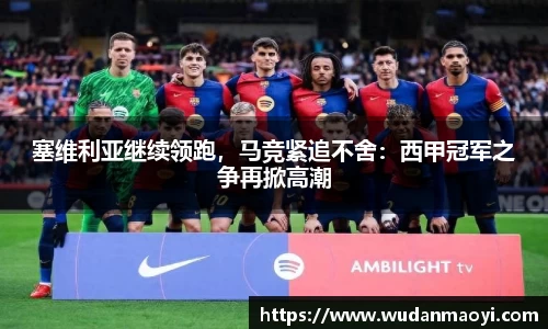 塞维利亚继续领跑，马竞紧追不舍：西甲冠军之争再掀高潮