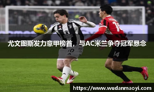 尤文图斯发力意甲榜首，与AC米兰争夺冠军悬念