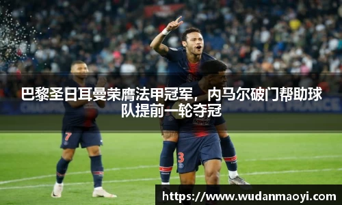 巴黎圣日耳曼荣膺法甲冠军，内马尔破门帮助球队提前一轮夺冠