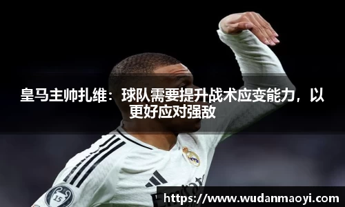 皇马主帅扎维：球队需要提升战术应变能力，以更好应对强敌