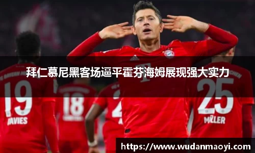 拜仁慕尼黑客场逼平霍芬海姆展现强大实力