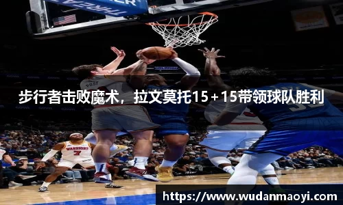 步行者击败魔术，拉文莫托15+15带领球队胜利