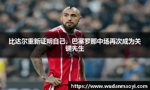 比达尔重新证明自己，巴塞罗那中场再次成为关键先生