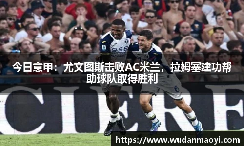 今日意甲：尤文图斯击败AC米兰，拉姆塞建功帮助球队取得胜利