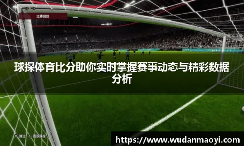 球探体育比分助你实时掌握赛事动态与精彩数据分析