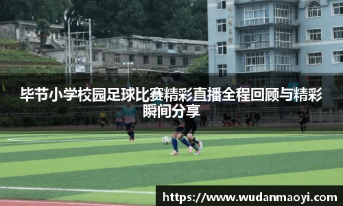 毕节小学校园足球比赛精彩直播全程回顾与精彩瞬间分享