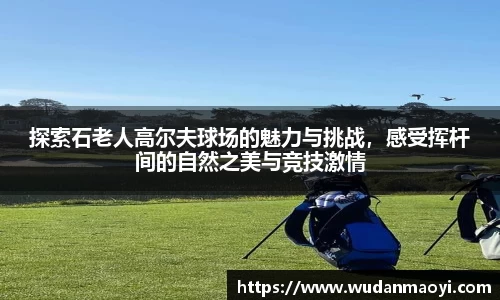探索石老人高尔夫球场的魅力与挑战，感受挥杆间的自然之美与竞技激情