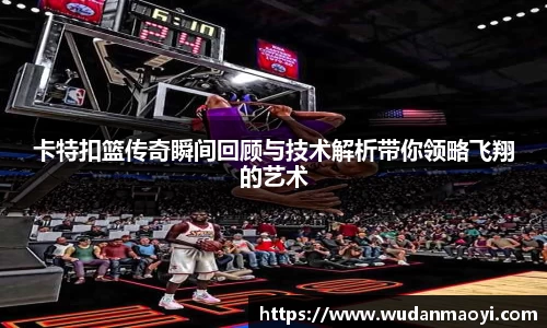 卡特扣篮传奇瞬间回顾与技术解析带你领略飞翔的艺术