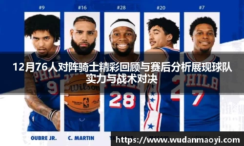 12月76人对阵骑士精彩回顾与赛后分析展现球队实力与战术对决