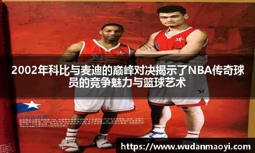 2002年科比与麦迪的巅峰对决揭示了NBA传奇球员的竞争魅力与篮球艺术