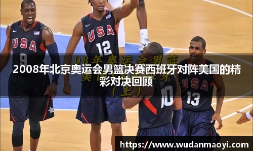 2008年北京奥运会男篮决赛西班牙对阵美国的精彩对决回顾