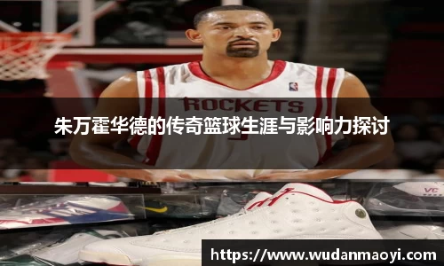 朱万霍华德的传奇篮球生涯与影响力探讨