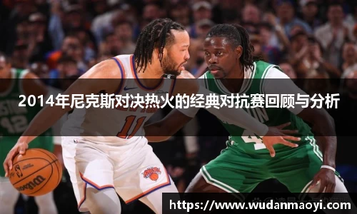 2014年尼克斯对决热火的经典对抗赛回顾与分析