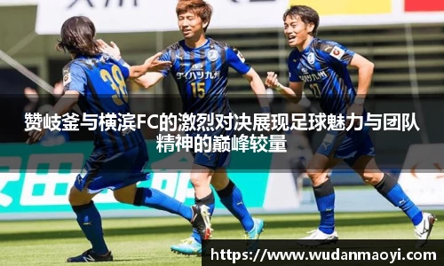 赞岐釜与横滨FC的激烈对决展现足球魅力与团队精神的巅峰较量