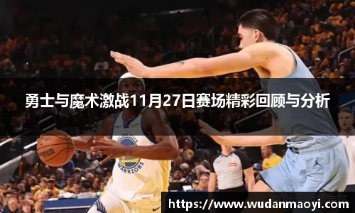 勇士与魔术激战11月27日赛场精彩回顾与分析