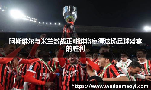 阿斯维尔与米兰激战正酣谁将赢得这场足球盛宴的胜利