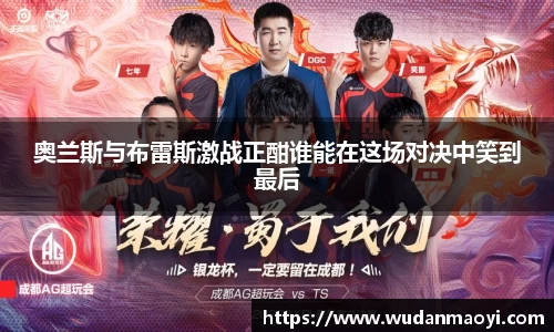 奥兰斯与布雷斯激战正酣谁能在这场对决中笑到最后