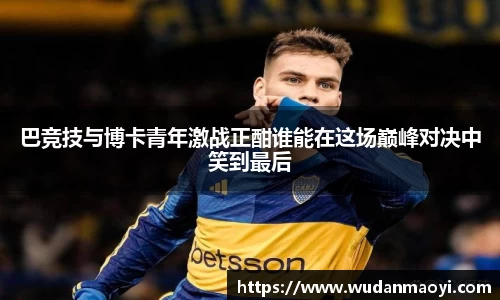 巴竞技与博卡青年激战正酣谁能在这场巅峰对决中笑到最后