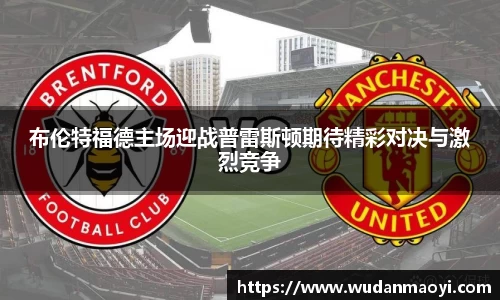 布伦特福德主场迎战普雷斯顿期待精彩对决与激烈竞争