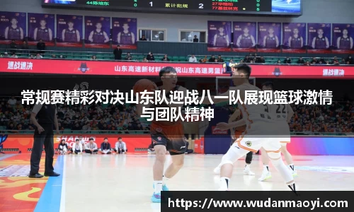 常规赛精彩对决山东队迎战八一队展现篮球激情与团队精神