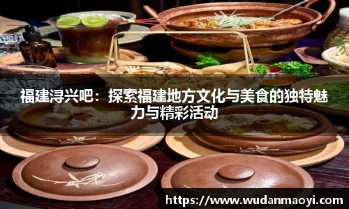 福建浔兴吧：探索福建地方文化与美食的独特魅力与精彩活动
